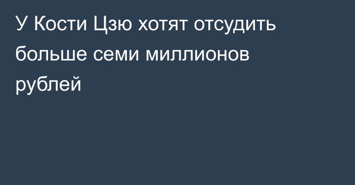 У Кости Цзю хотят отсудить больше семи миллионов рублей