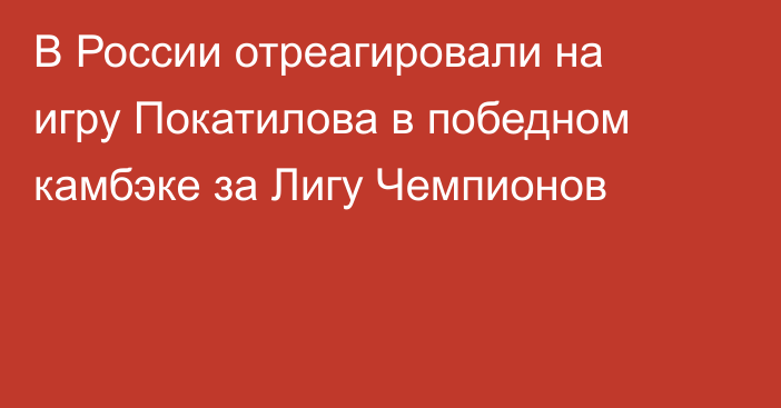 В России отреагировали на игру Покатилова в победном камбэке за Лигу Чемпионов