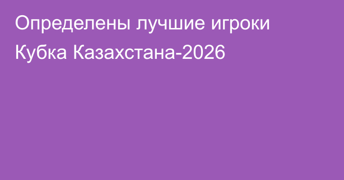 Определены лучшие игроки Кубка Казахстана-2026
