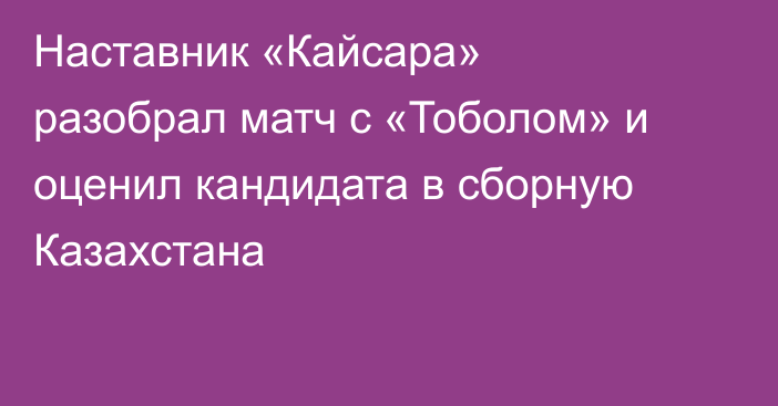 Наставник «Кайсара» разобрал матч с «Тоболом» и оценил кандидата в сборную Казахстана