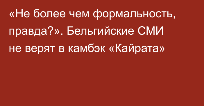 «Не более чем формальность, правда?». Бельгийские СМИ не верят в камбэк «Кайрата»