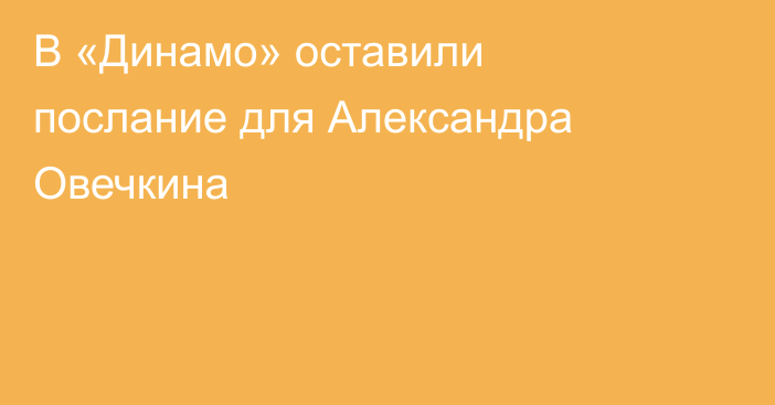 В «Динамо» оставили послание для Александра Овечкина