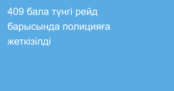409 бала түнгі рейд барысында полицияға жеткізілді