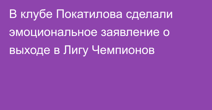В клубе Покатилова сделали эмоциональное заявление о выходе в Лигу Чемпионов