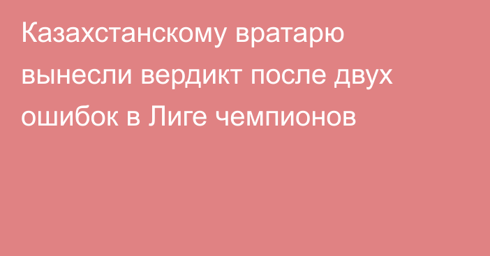 Казахстанскому вратарю вынесли вердикт после двух ошибок в Лиге чемпионов