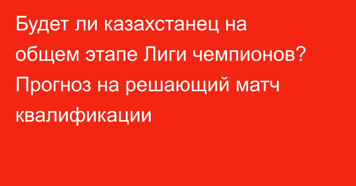 Будет ли казахстанец на общем этапе Лиги чемпионов? Прогноз на решающий матч квалификации