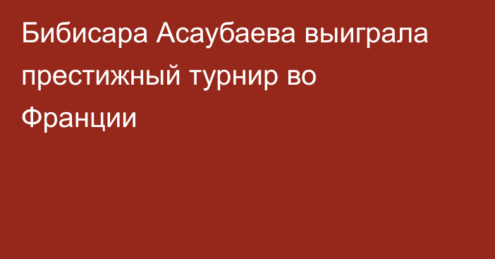 Бибисара Асаубаева выиграла престижный турнир во Франции