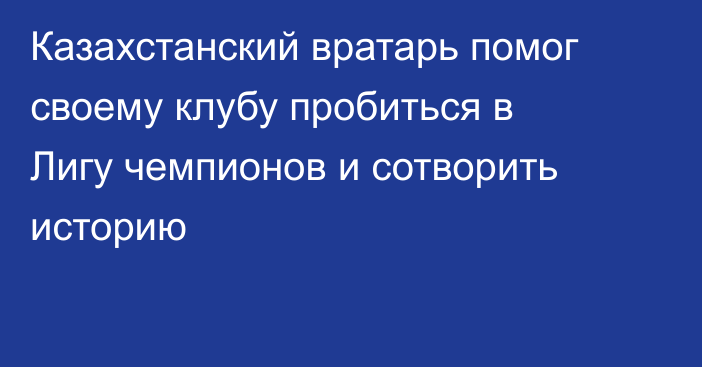 Казахстанский вратарь помог своему клубу пробиться в Лигу чемпионов и сотворить историю