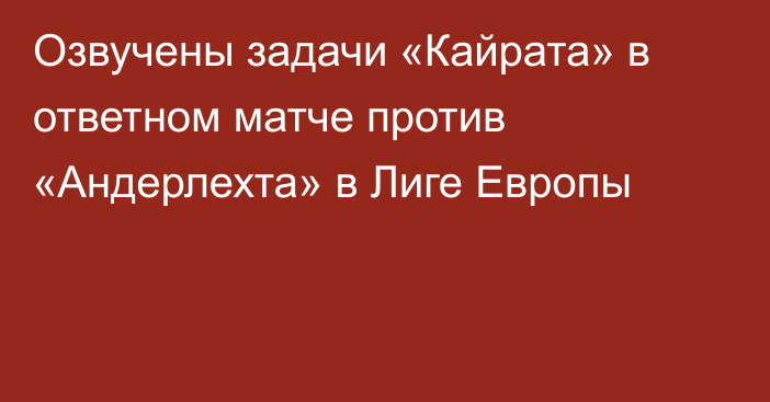 Озвучены задачи «Кайрата» в ответном матче против «Андерлехта» в Лиге Европы