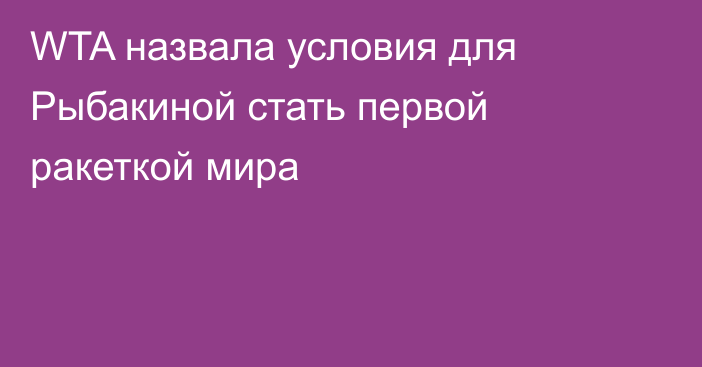 WTA назвала условия для Рыбакиной стать первой ракеткой мира