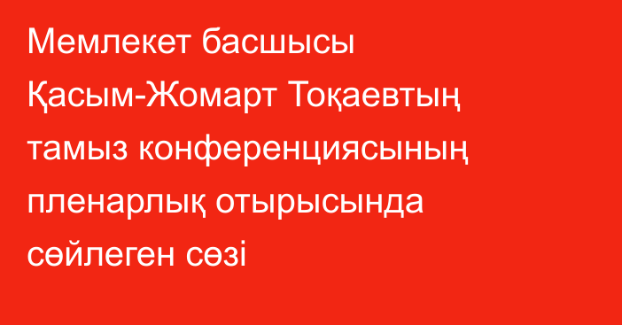 Мемлекет басшысы Қасым-Жомарт Тоқаевтың тамыз конференциясының пленарлық отырысында сөйлеген сөзі