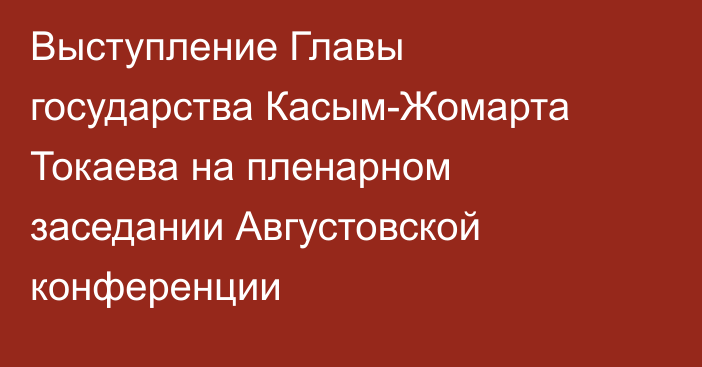 Выступление Главы государства Касым-Жомарта Токаева на пленарном заседании Августовской конференции