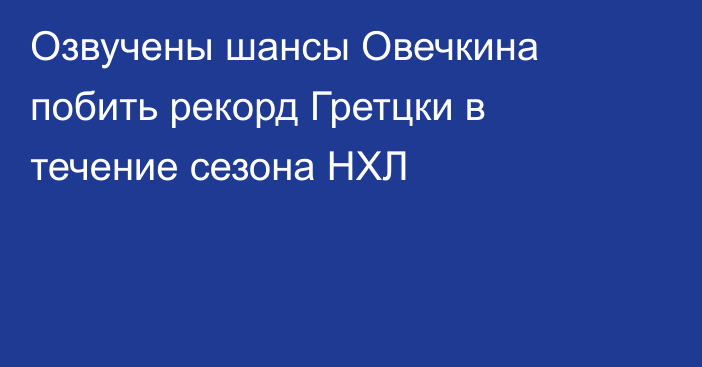 Озвучены шансы Овечкина побить рекорд Гретцки в течение сезона НХЛ