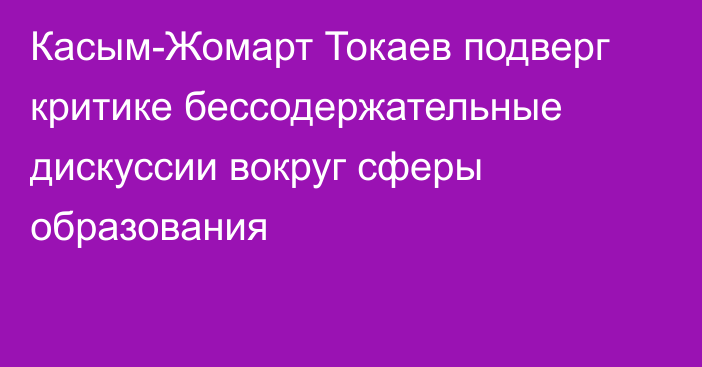 Касым-Жомарт Токаев подверг критике бессодержательные дискуссии вокруг сферы образования