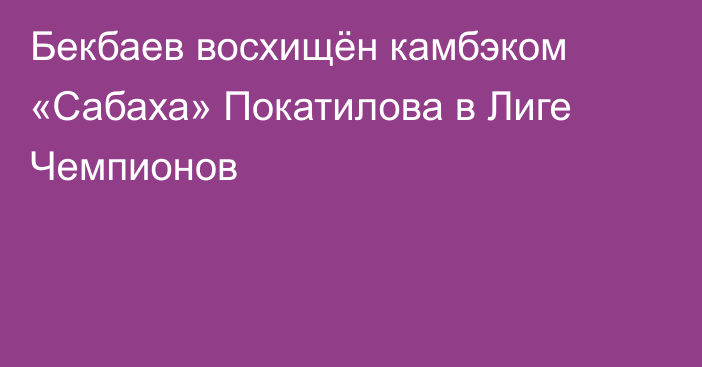 Бекбаев восхищён камбэком «Сабаха» Покатилова в Лиге Чемпионов