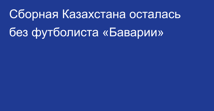 Сборная Казахстана осталась без футболиста «Баварии»
