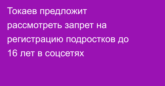 Токаев предложит рассмотреть запрет на регистрацию подростков до 16 лет в соцсетях
