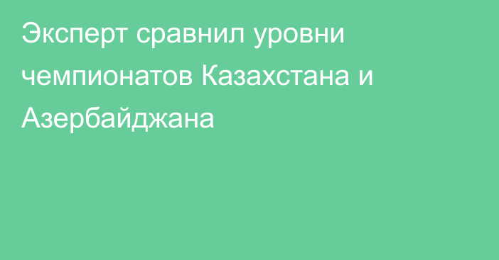 Эксперт сравнил уровни чемпионатов Казахстана и Азербайджана