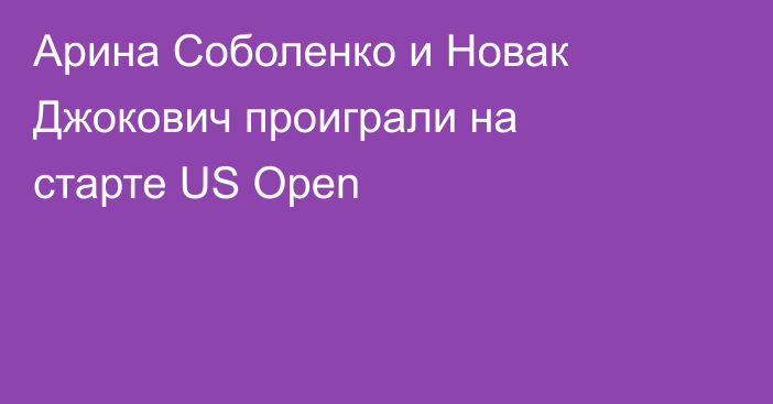 Арина Соболенко и Новак Джокович проиграли на старте US Open