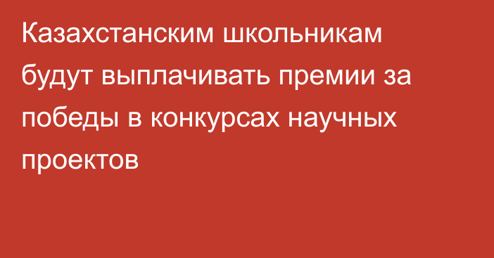 Казахстанским школьникам будут выплачивать премии за победы в конкурсах научных проектов