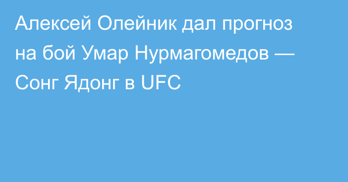Алексей Олейник дал прогноз на бой Умар Нурмагомедов — Сонг Ядонг в UFC