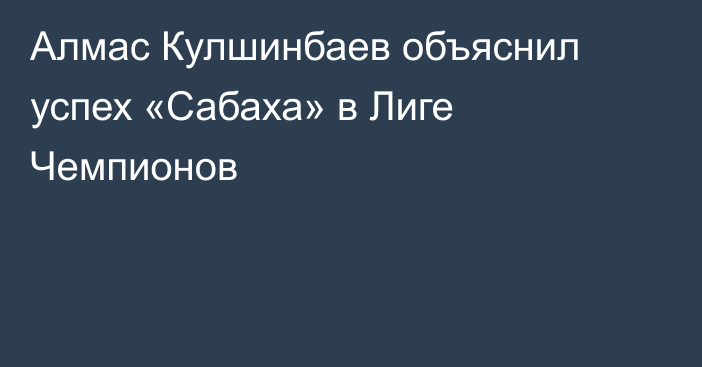 Алмас Кулшинбаев объяснил успех «Сабаха» в Лиге Чемпионов