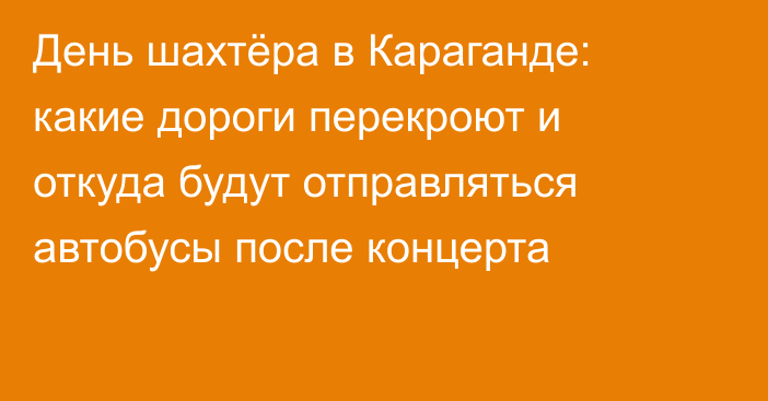 День шахтёра в Караганде: какие дороги перекроют и откуда будут отправляться автобусы после концерта