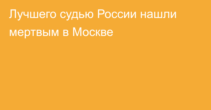Лучшего судью России нашли мертвым в Москве