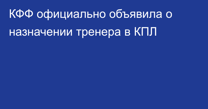 КФФ официально объявила о назначении тренера в КПЛ
