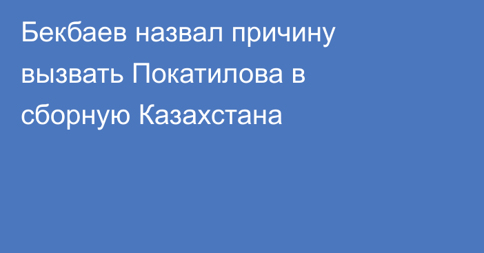 Бекбаев назвал причину вызвать Покатилова в сборную Казахстана