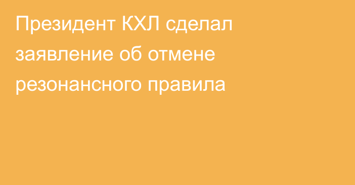 Президент КХЛ сделал заявление об отмене резонансного правила
