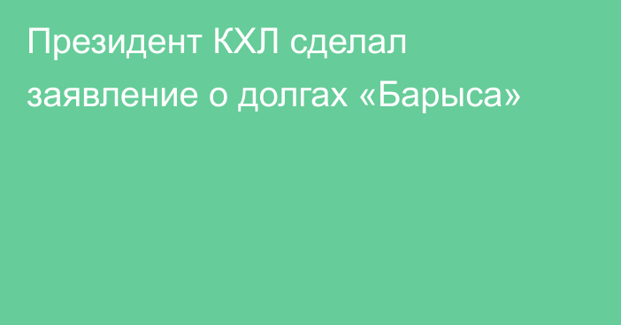 Президент КХЛ сделал заявление о долгах «Барыса»