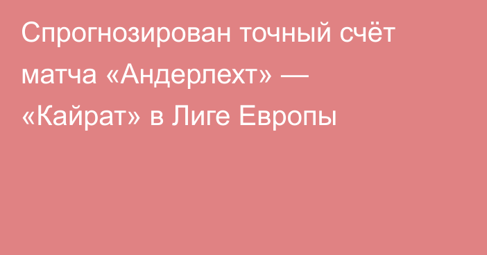 Спрогнозирован точный счёт матча «Андерлехт» — «Кайрат» в Лиге Европы