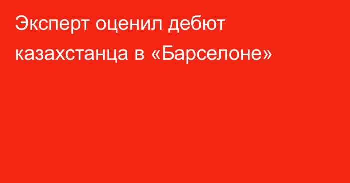 Эксперт оценил дебют казахстанца в «Барселоне»