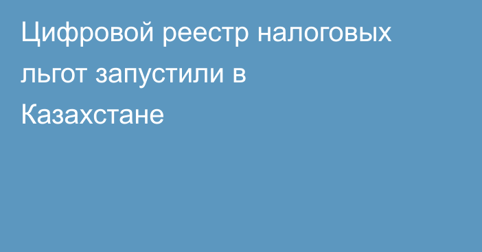 Цифровой реестр налоговых льгот запустили в Казахстане