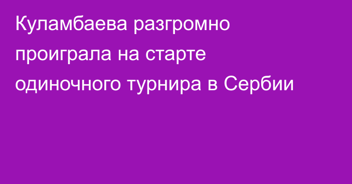 Куламбаева разгромно проиграла на старте одиночного турнира в Сербии