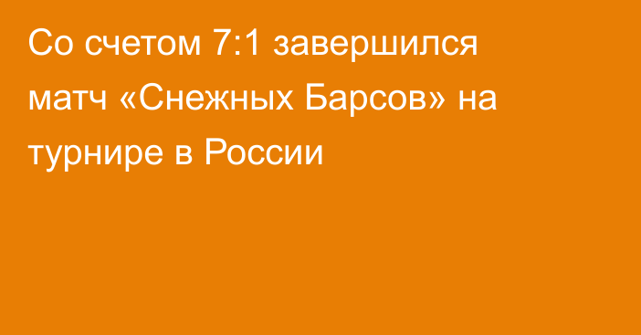 Со счетом 7:1 завершился матч «Снежных Барсов» на турнире в России