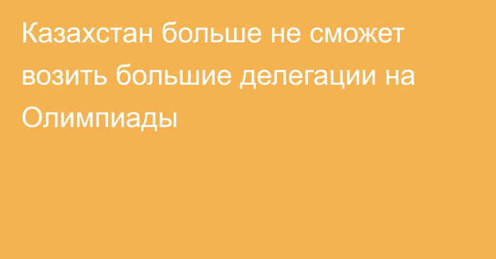 Казахстан больше не сможет возить большие делегации на Олимпиады
