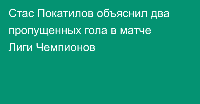 Стас Покатилов объяснил два пропущенных гола в матче Лиги Чемпионов
