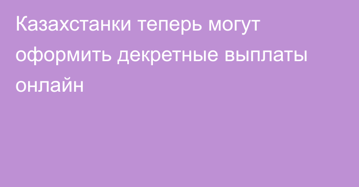 Казахстанки теперь могут оформить декретные выплаты онлайн