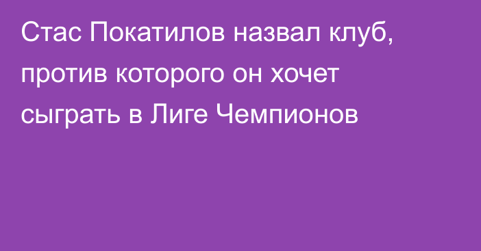 Стас Покатилов назвал клуб, против которого он хочет сыграть в Лиге Чемпионов