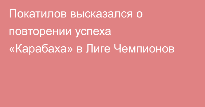 Покатилов высказался о повторении успеха «Карабаха» в Лиге Чемпионов