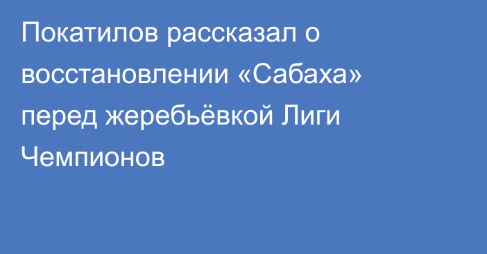 Покатилов рассказал о восстановлении «Сабаха» перед жеребьёвкой Лиги Чемпионов