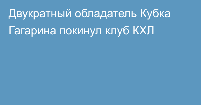 Двукратный обладатель Кубка Гагарина покинул клуб КХЛ