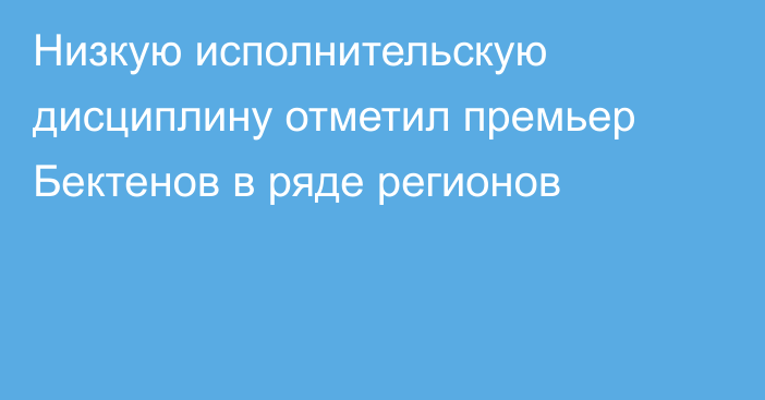 Низкую исполнительскую дисциплину отметил премьер Бектенов в ряде регионов