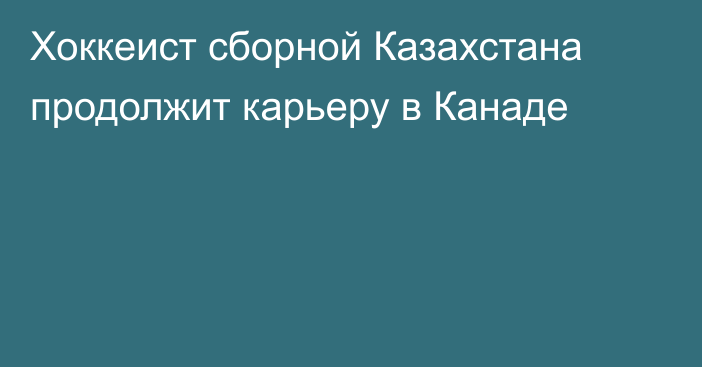 Хоккеист сборной Казахстана продолжит карьеру в Канаде