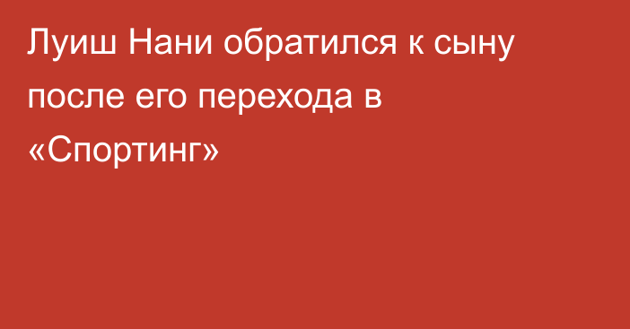 Луиш Нани обратился к сыну после его перехода в «Спортинг»