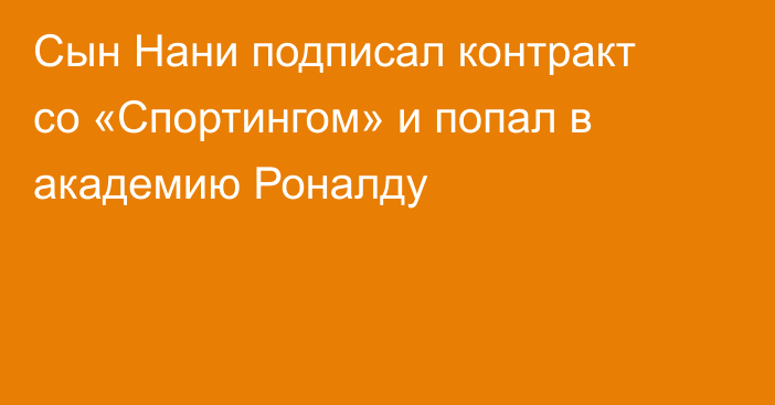 Сын Нани подписал контракт со «Спортингом» и попал в академию Роналду