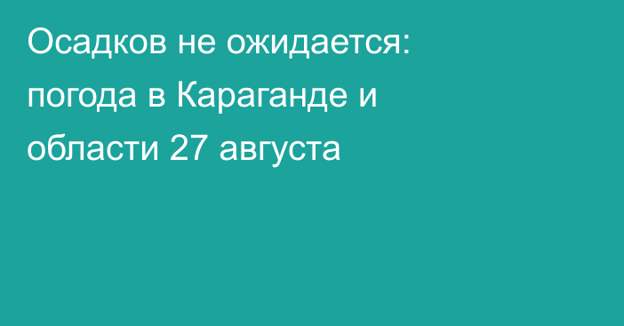 Осадков не ожидается: погода в Караганде и области 27 августа