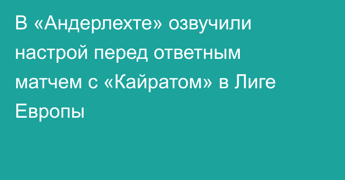 В «Андерлехте» озвучили настрой перед ответным матчем с «Кайратом» в Лиге Европы
